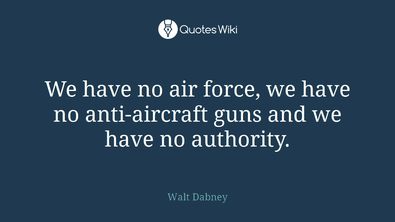 We have no air force, we have no anti-aircraft guns and we have no authority.