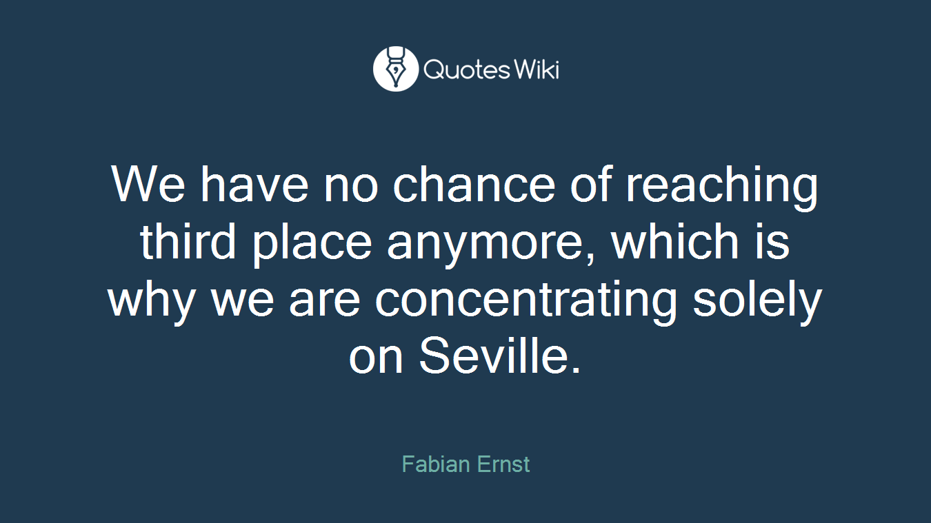 We have no chance of reaching third place anymore, which is why we are concentrating solely on Seville.