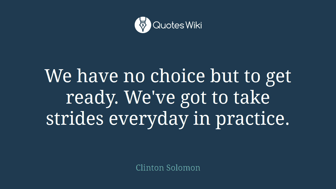 We have no choice but to get ready. We've got to take strides everyday in practice.