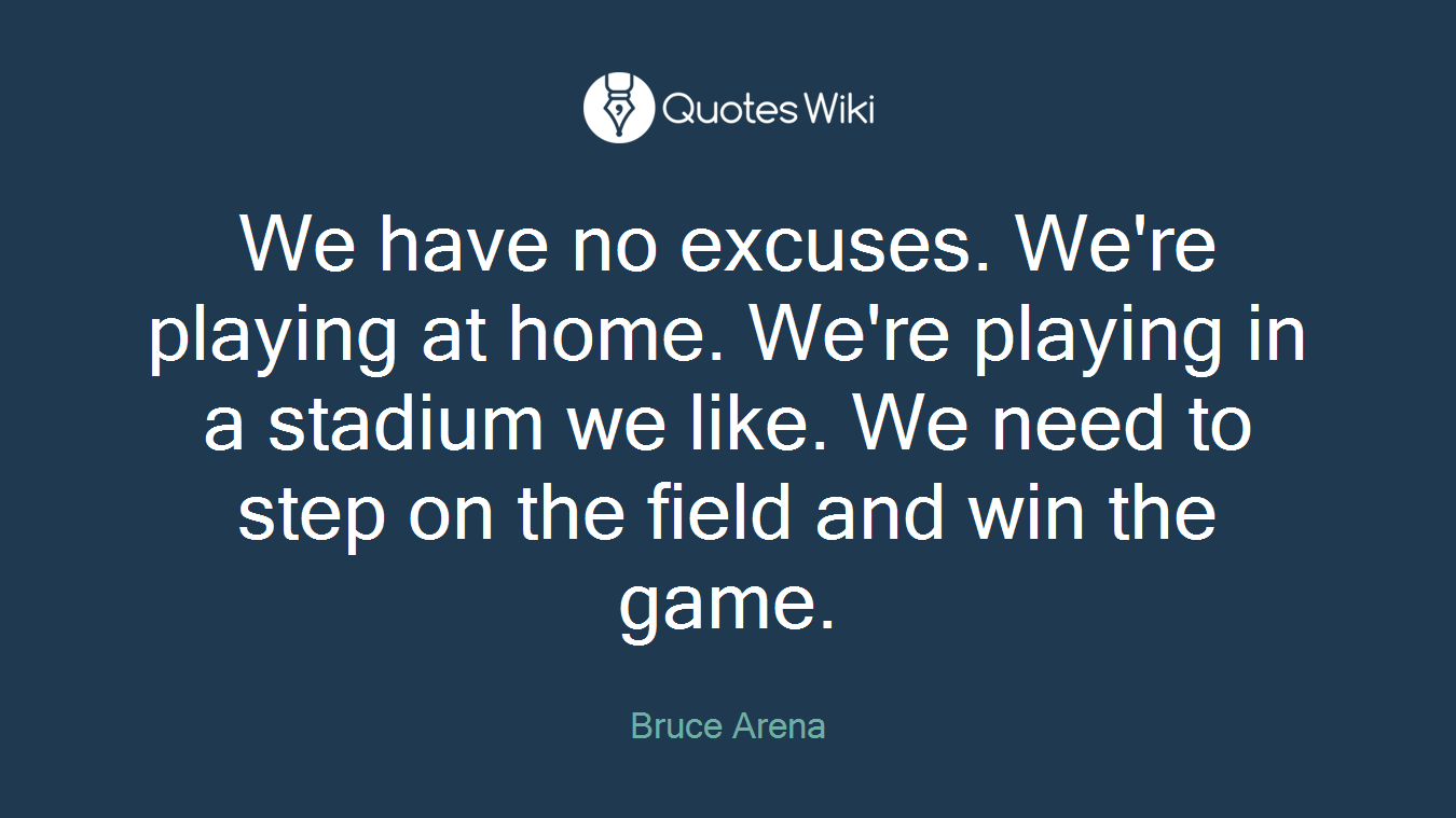 We have no excuses. We're playing at home. We're playing in a stadium we like. We need to step on the field and win the game.