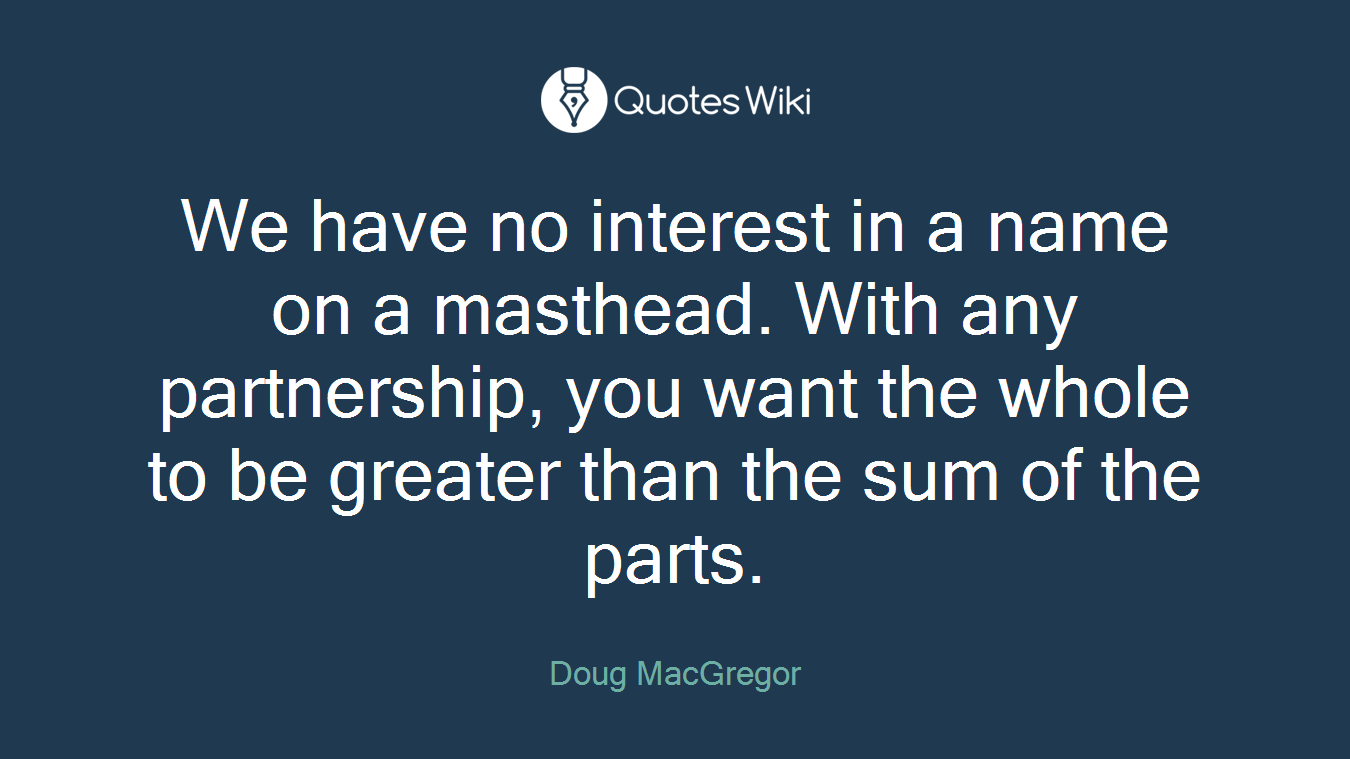 We have no interest in a name on a masthead. With any partnership, you want the whole to be greater than the sum of the parts.