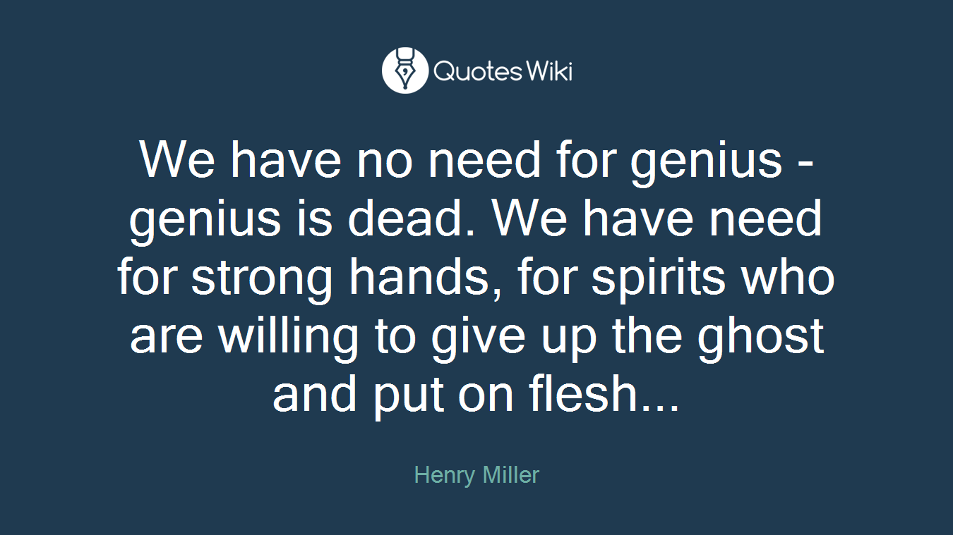 We have no need for genius - genius is dead. We have need for strong hands, for spirits who are willing to give up the ghost and put on flesh...