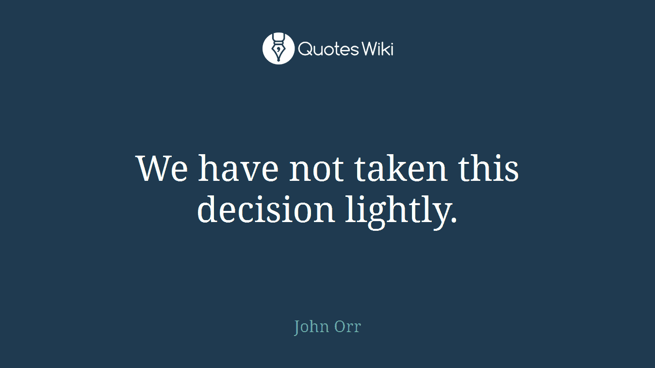 We have not taken this decision lightly.