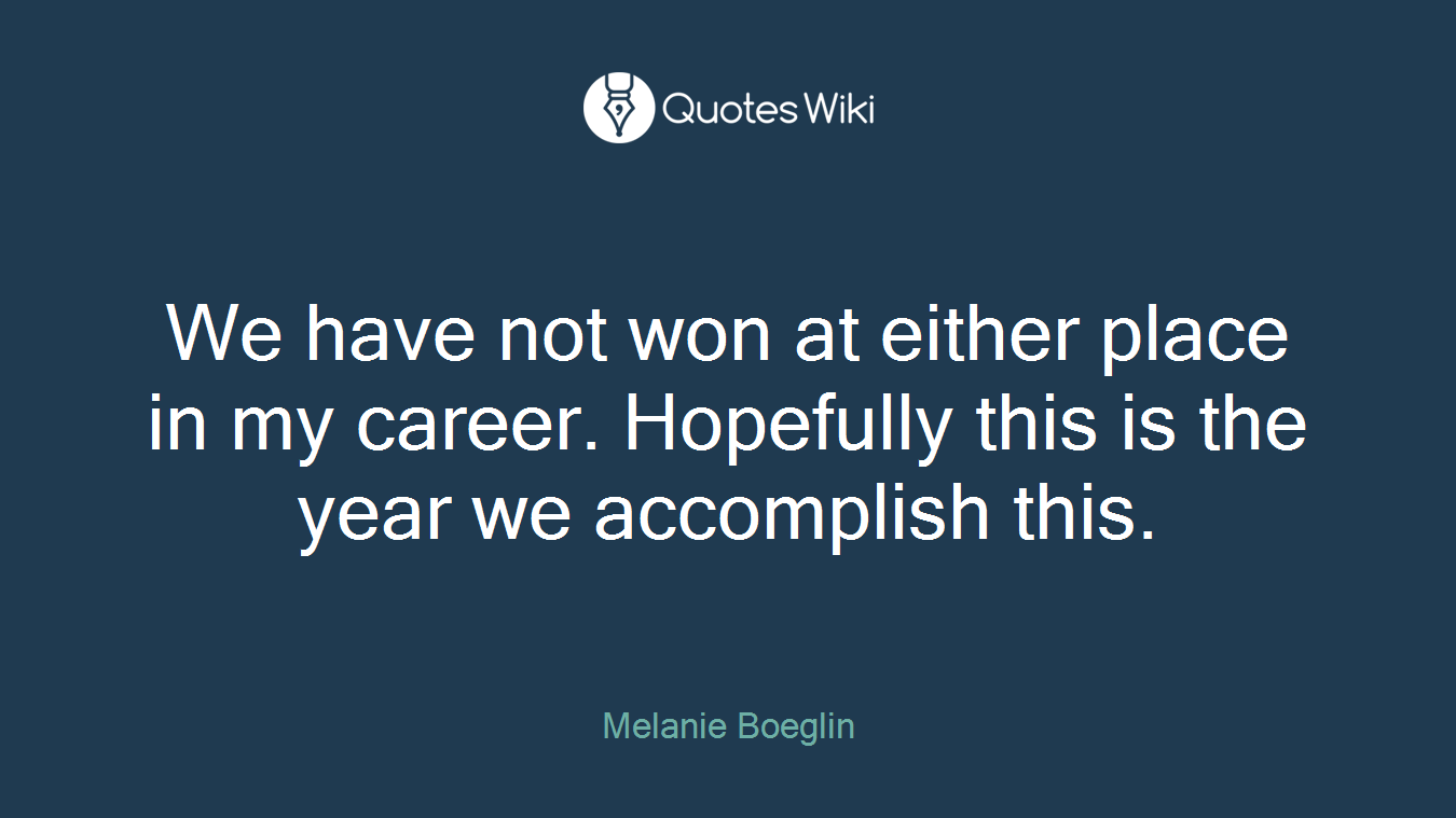 We have not won at either place in my career. Hopefully this is the year we accomplish this.