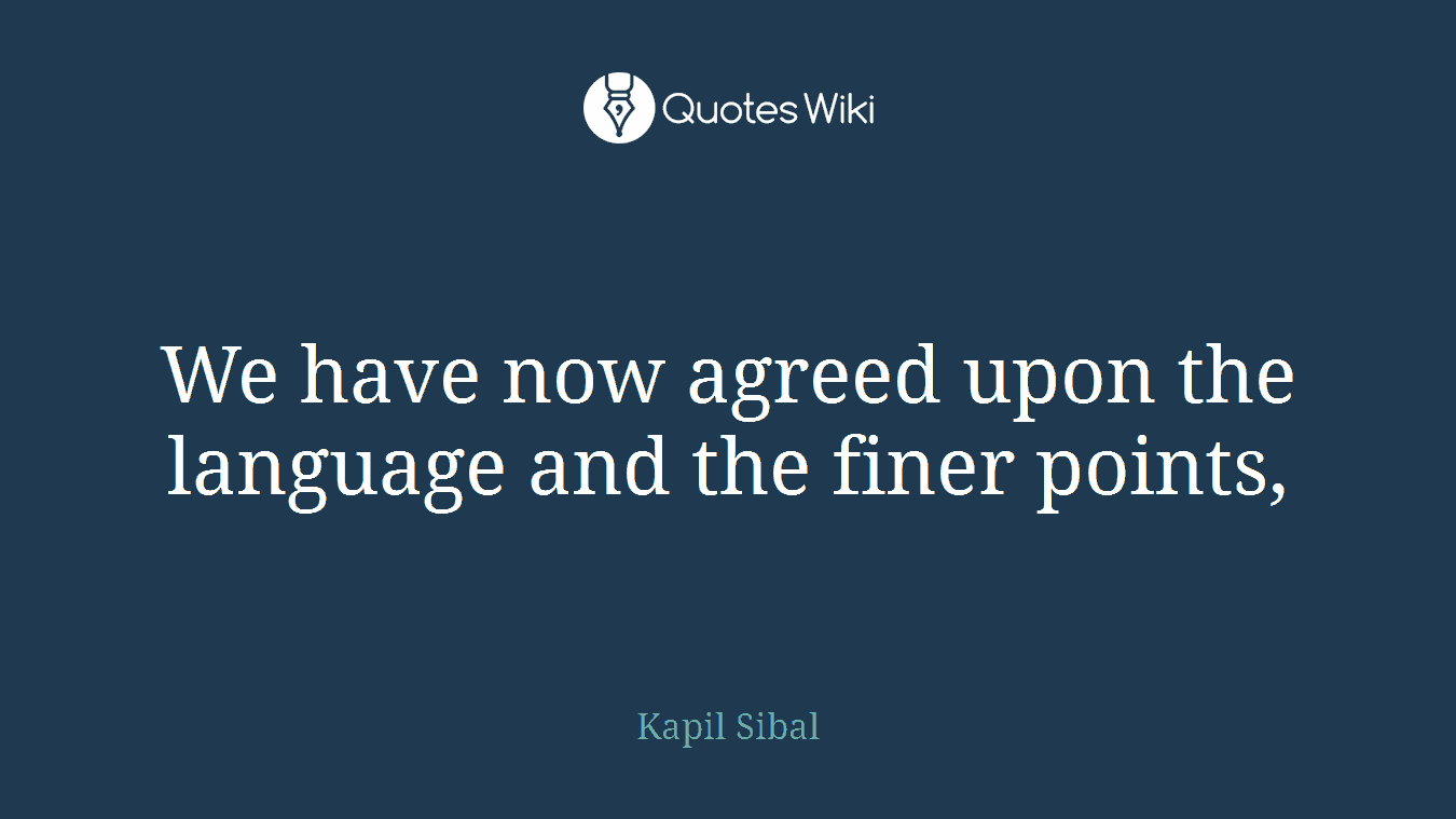 We have now agreed upon the language and the finer points,