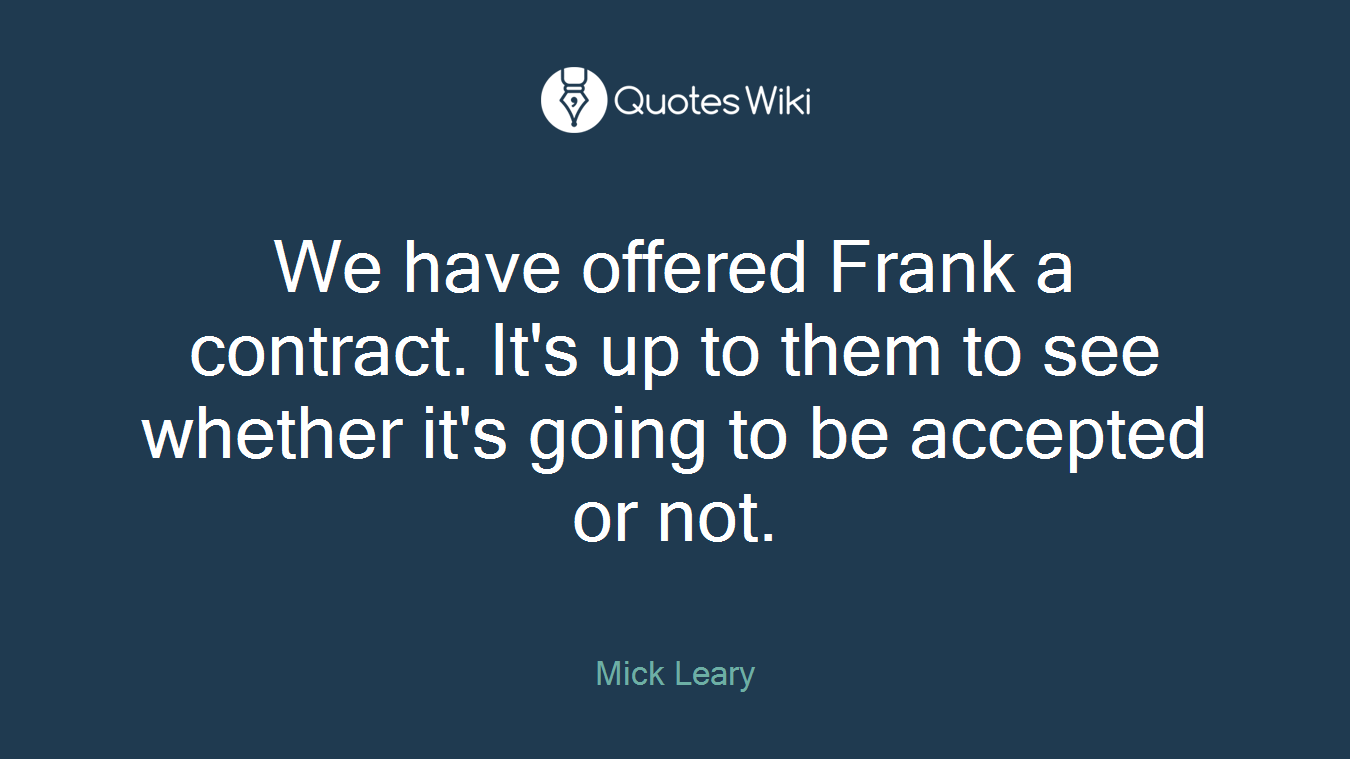 We have offered Frank a contract. It's up to them to see whether it's going to be accepted or not.