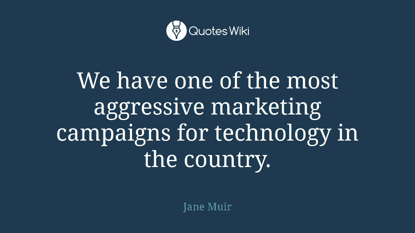 We have one of the most aggressive marketing campaigns for technology in the country.