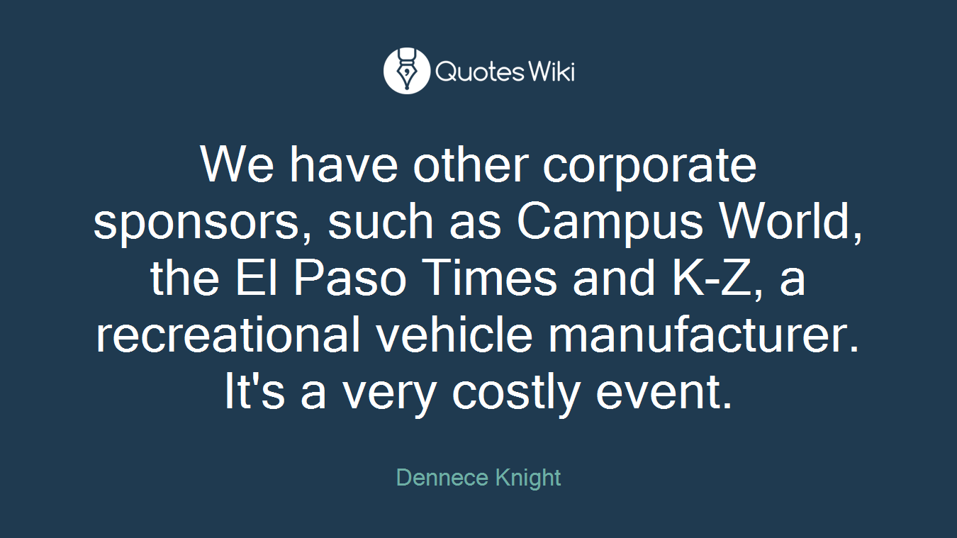 We have other corporate sponsors, such as Campus World, the El Paso Times and K-Z, a recreational vehicle manufacturer. It's a very costly event.