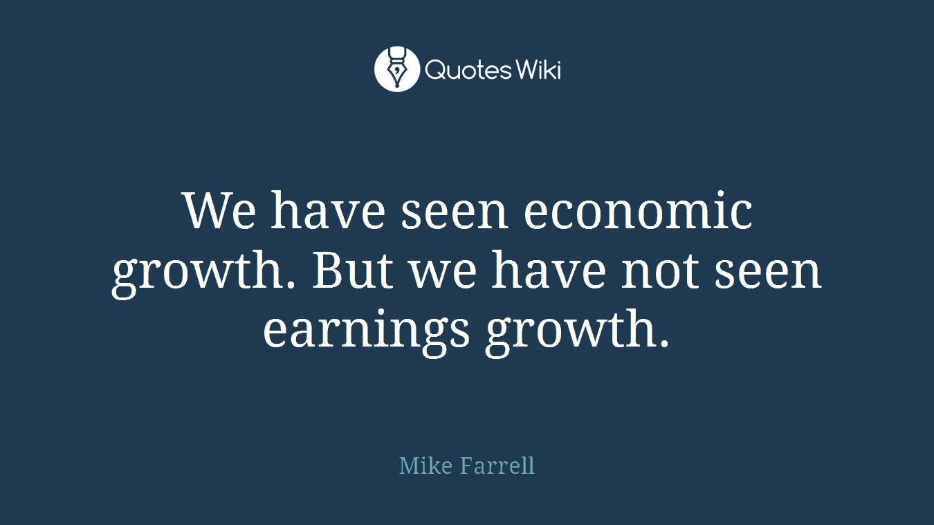 We have seen economic growth. But we have not seen earnings growth.