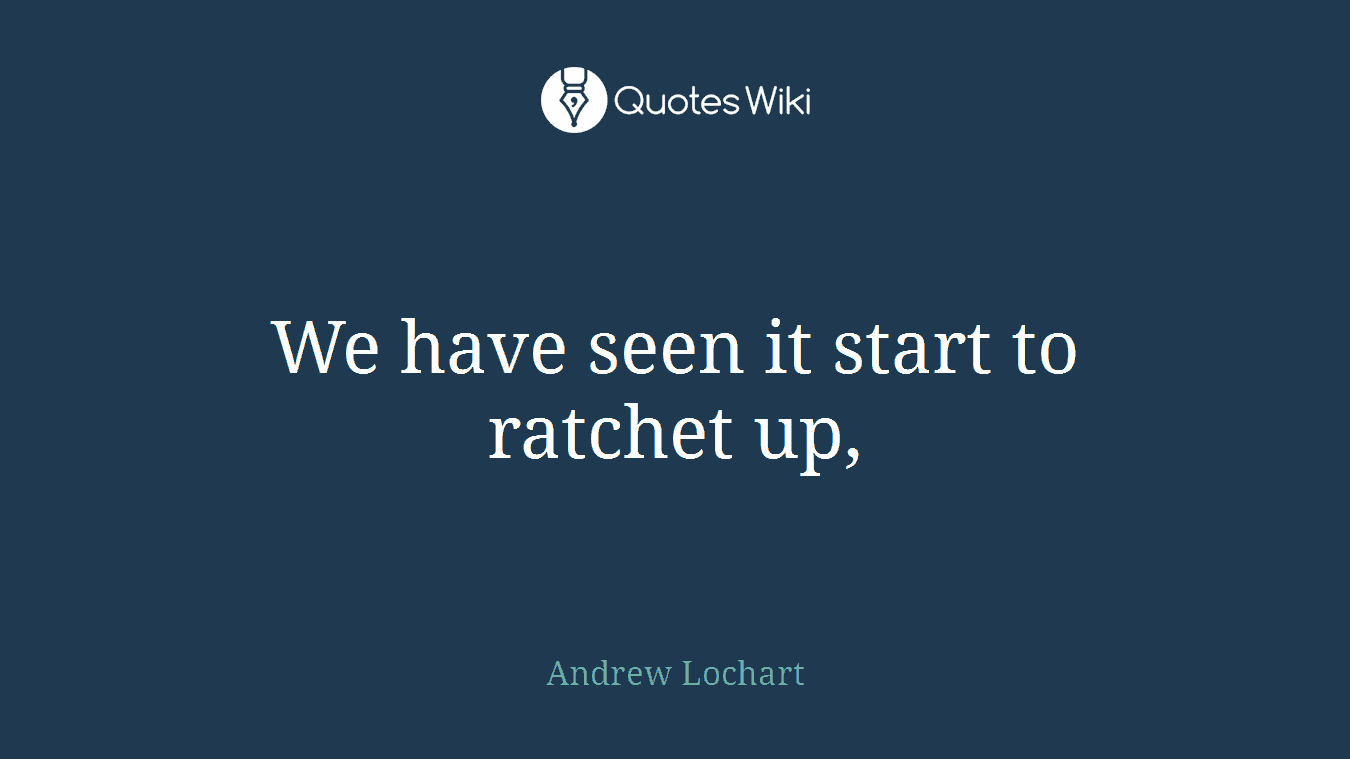 We have seen it start to ratchet up,