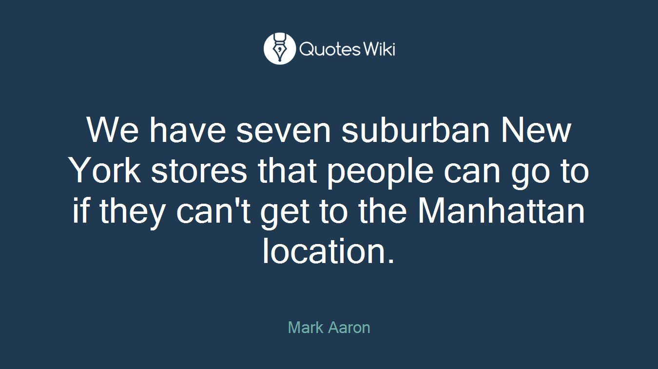 We have seven suburban New York stores that people can go to if they can't get to the Manhattan location.