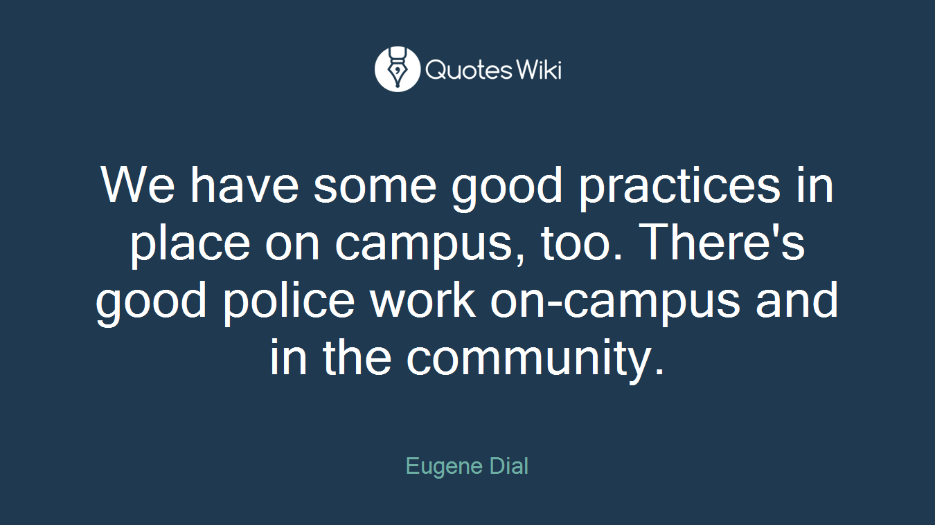 We have some good practices in place on campus, too. There's good police work on-campus and in the community.