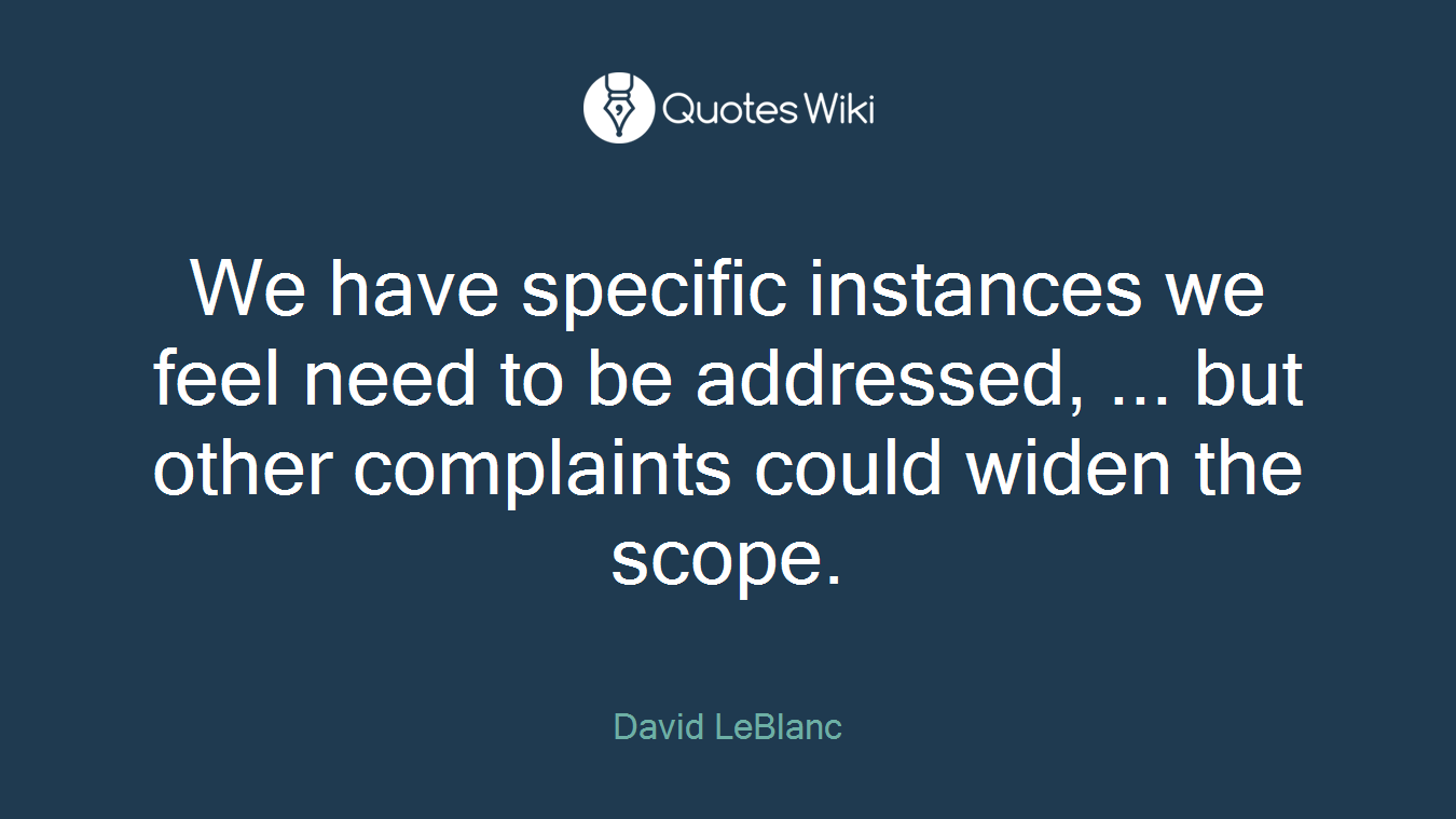 We have specific instances we feel need to be addressed, ... but other complaints could widen the scope.