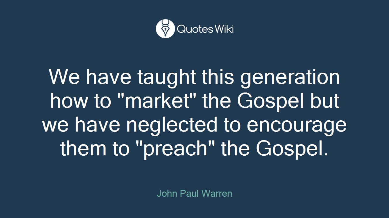 We have taught this generation how to "market" the Gospel but we have neglected to encourage them to "preach" the Gospel.