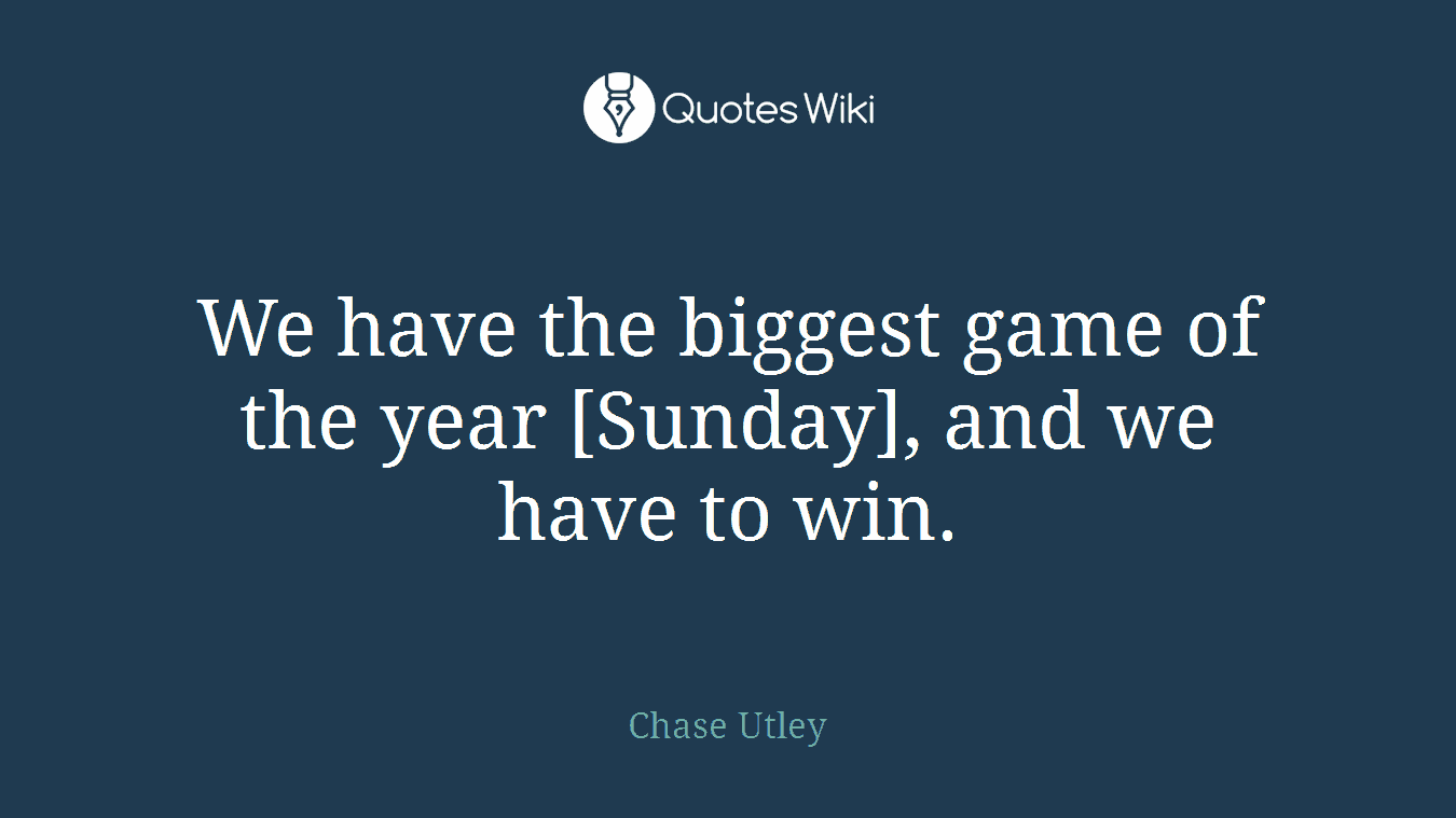 We have the biggest game of the year [Sunday], and we have to win.