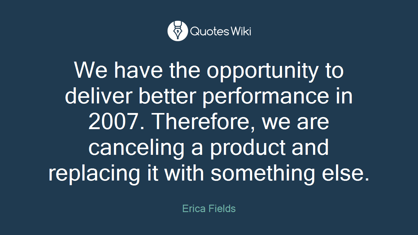 We have the opportunity to deliver better performance in 2007. Therefore, we are canceling a product and replacing it with something else.