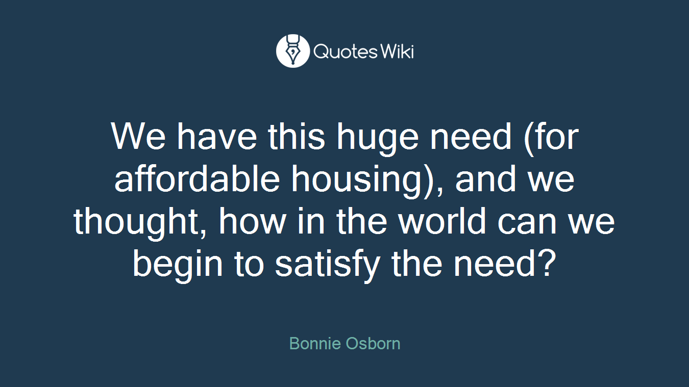 We have this huge need (for affordable housing), and we thought, how in the world can we begin to satisfy the need?