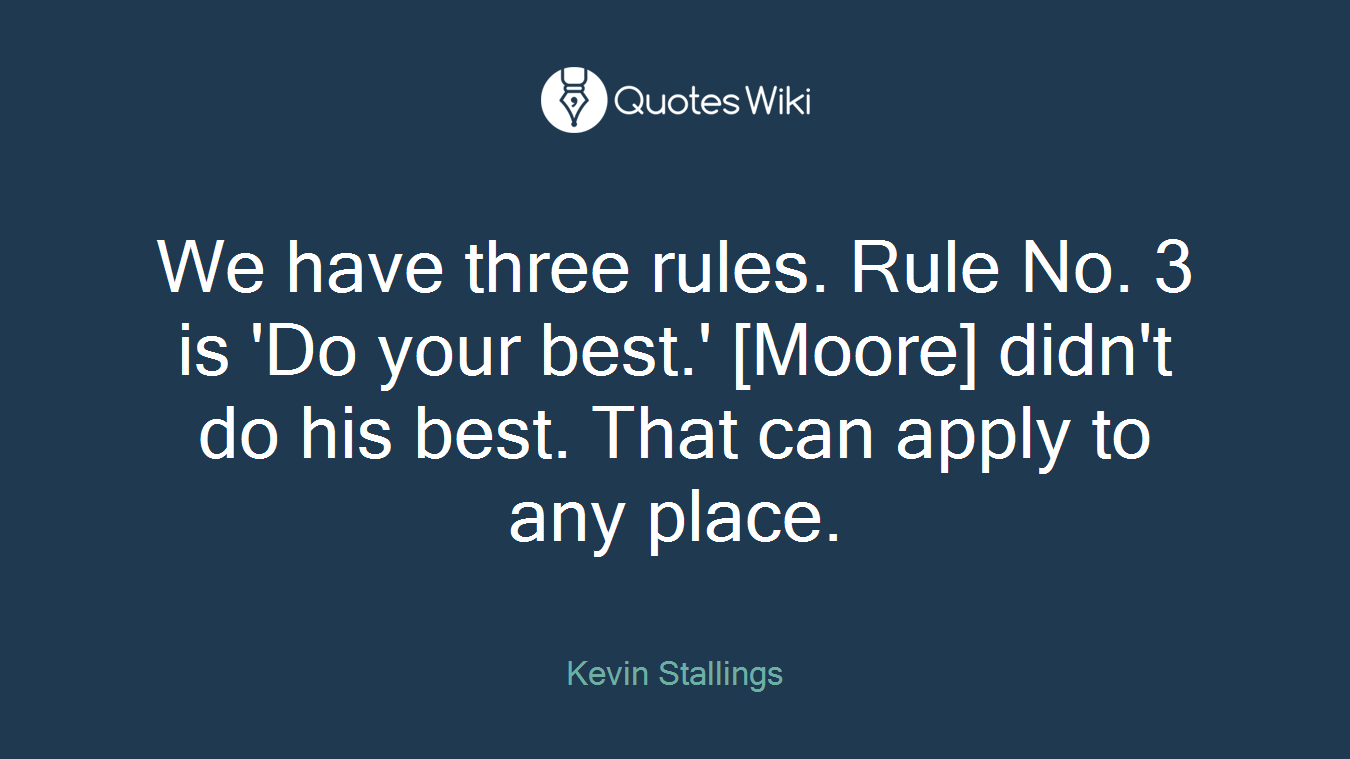 We have three rules. Rule No. 3 is 'Do your best.' [Moore] didn't do his best. That can apply to any place.