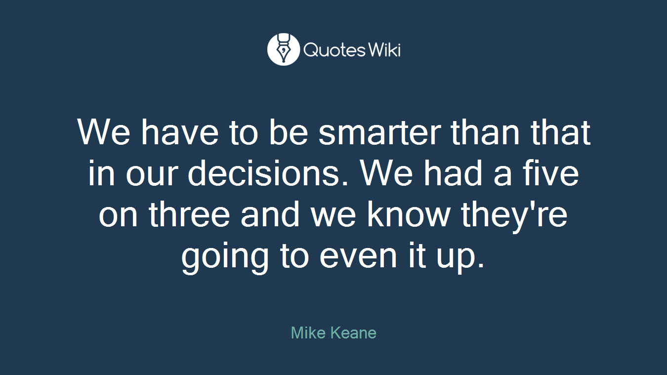 We have to be smarter than that in our decisions. We had a five on three and we know they're going to even it up.
