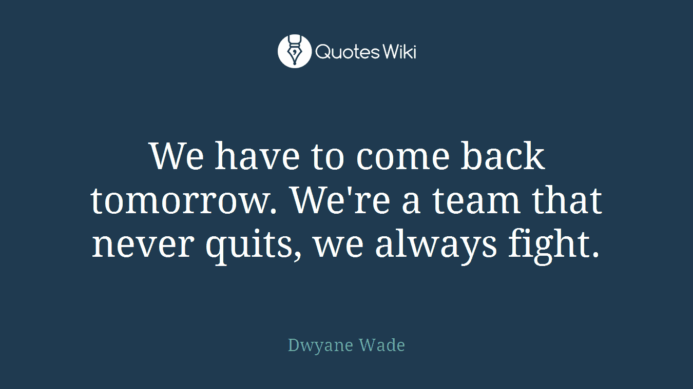 We have to come back tomorrow. We're a team that never quits, we always fight.