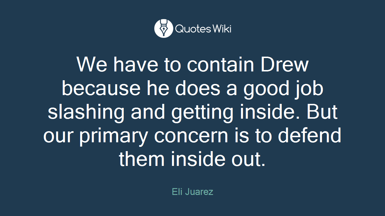 We have to contain Drew because he does a good job slashing and getting inside. But our primary concern is to defend them inside out.