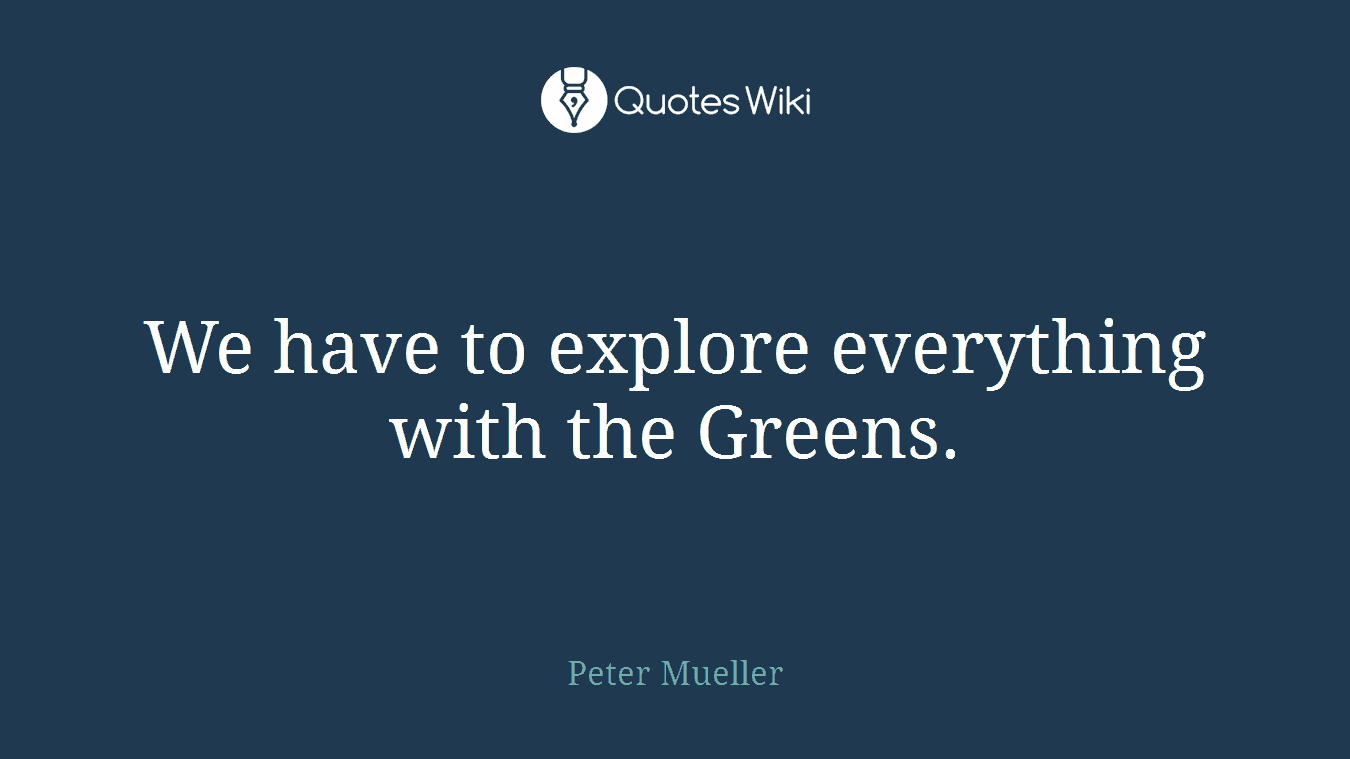 We have to explore everything with the Greens.