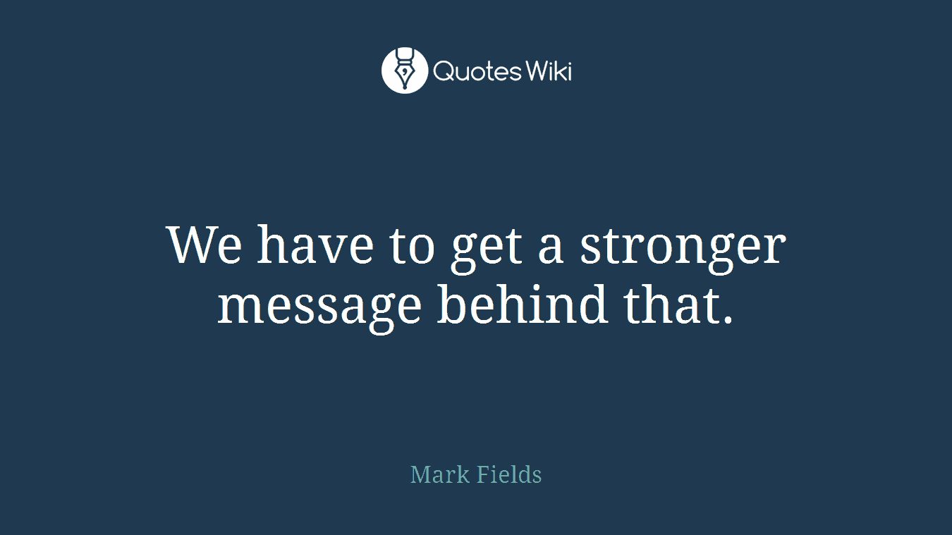 We have to get a stronger message behind that.