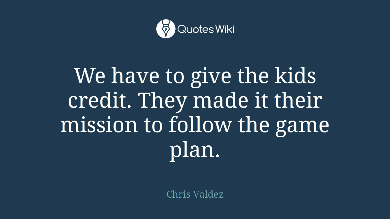 We have to give the kids credit. They made it their mission to follow the game plan.
