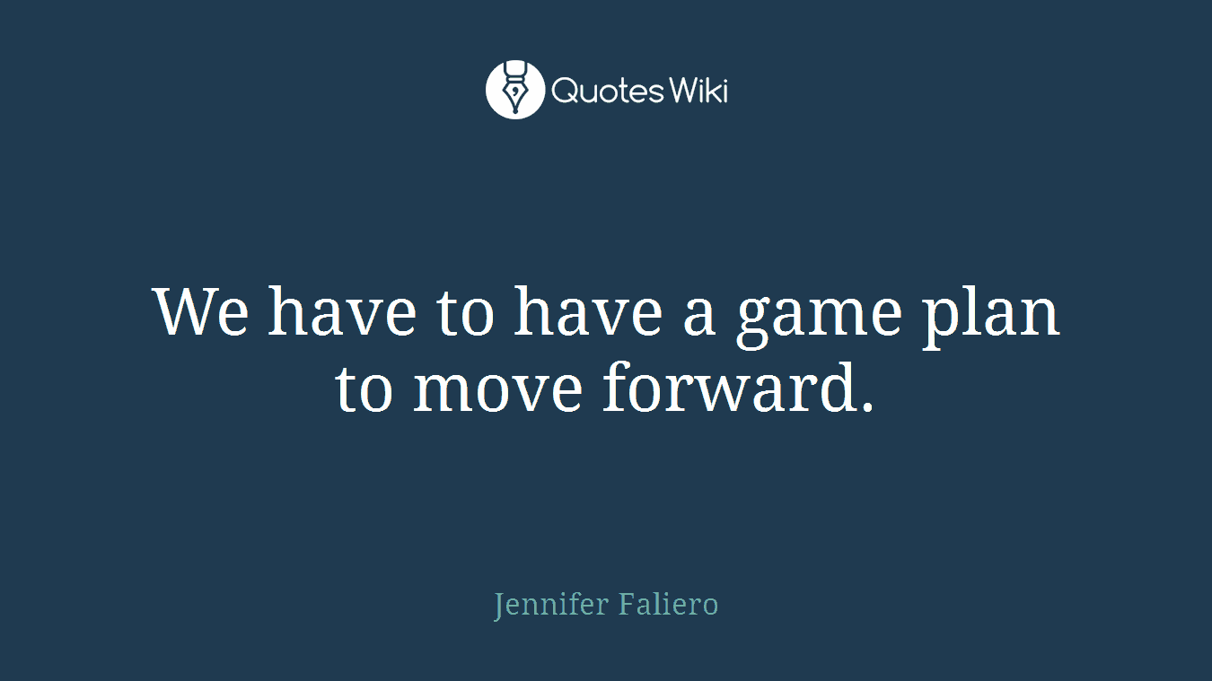 We have to have a game plan to move forward.
