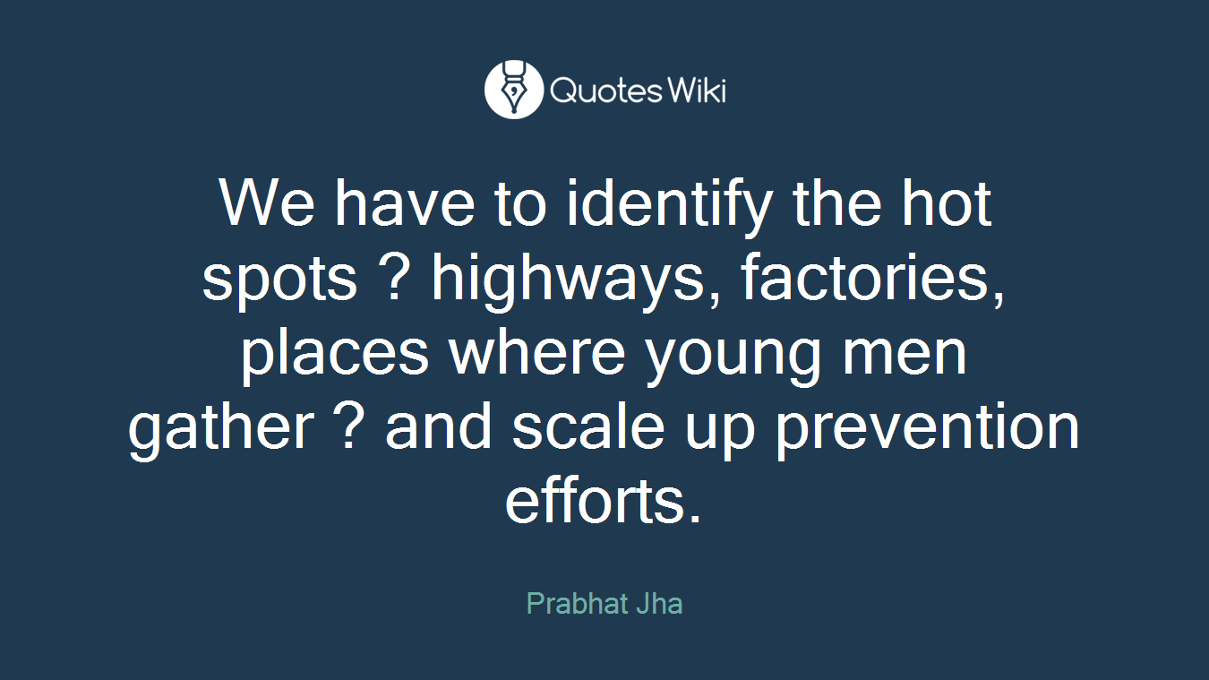 We have to identify the hot spots ? highways, factories, places where young men gather ? and scale up prevention efforts.