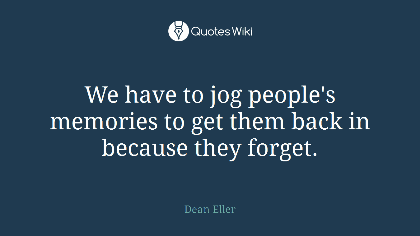 We have to jog people's memories to get them back in because they forget.