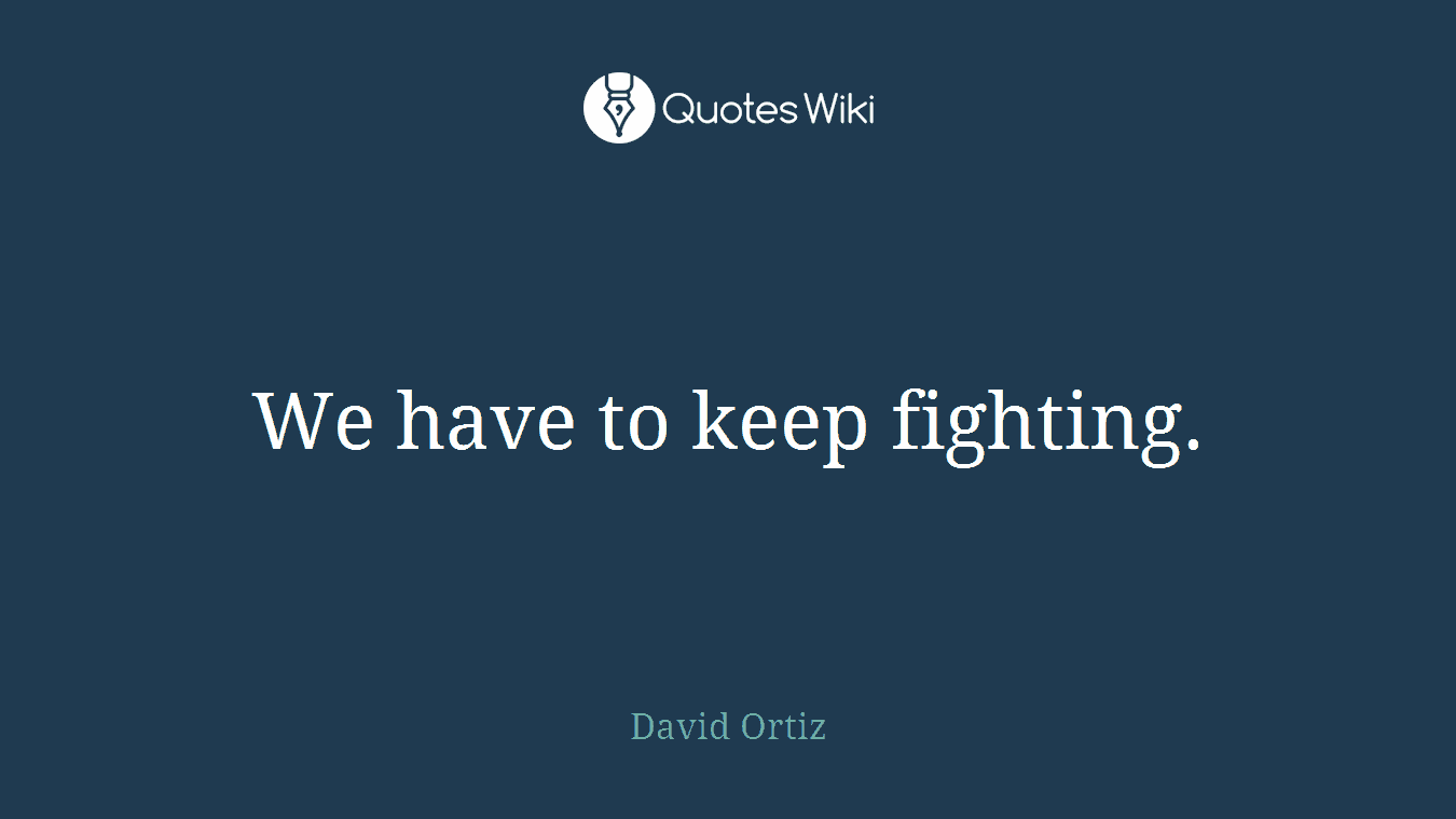 We have to keep fighting.