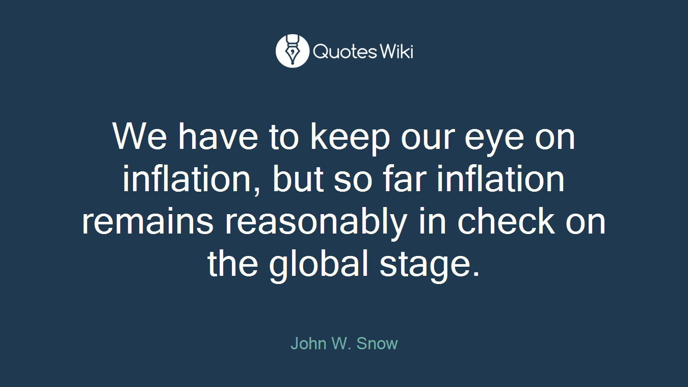We have to keep our eye on inflation, but so far inflation remains reasonably in check on the global stage.