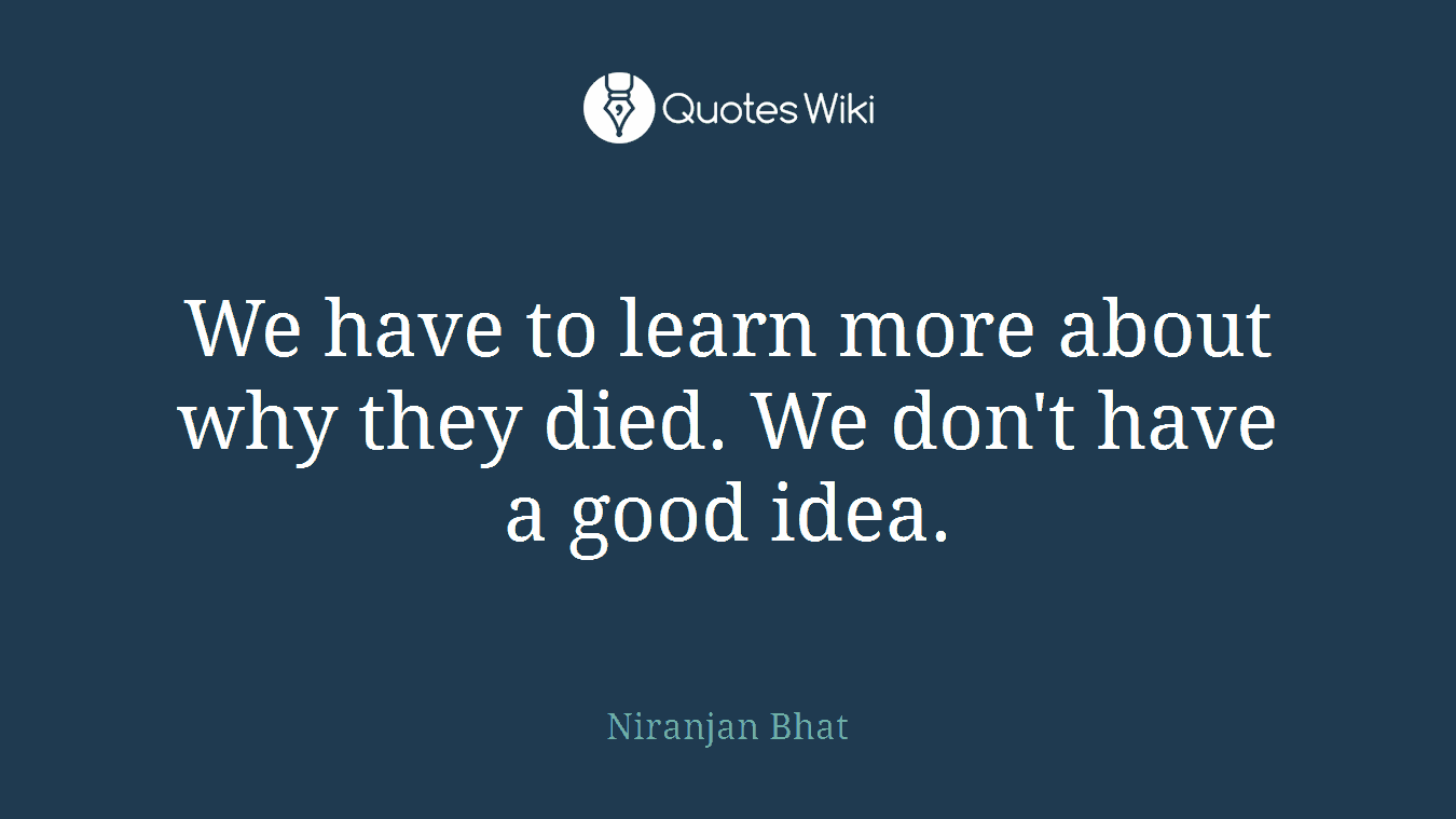 We have to learn more about why they died. We don't have a good idea.