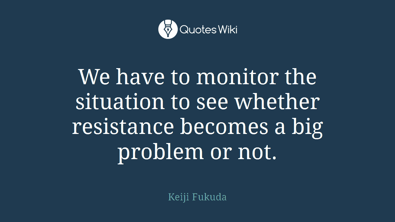 We have to monitor the situation to see whether resistance becomes a big problem or not.