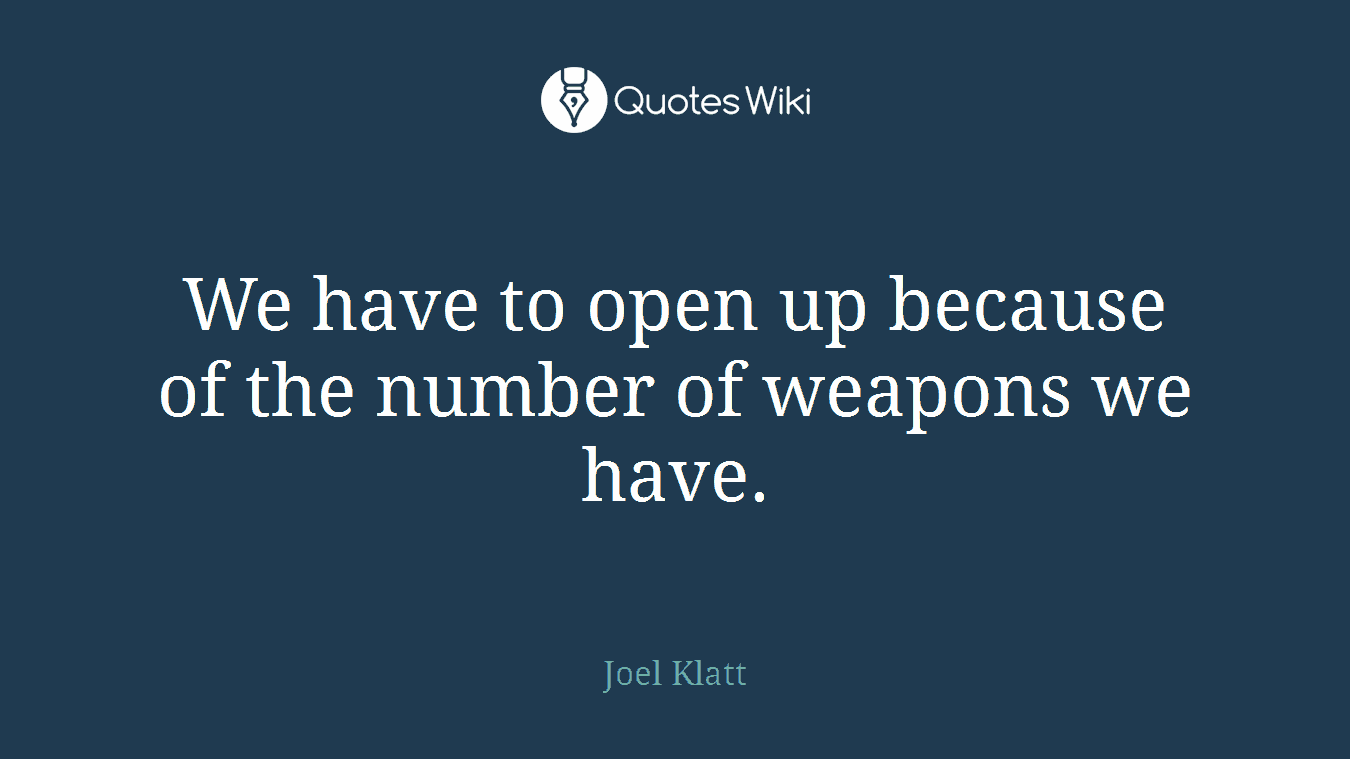 We have to open up because of the number of weapons we have.