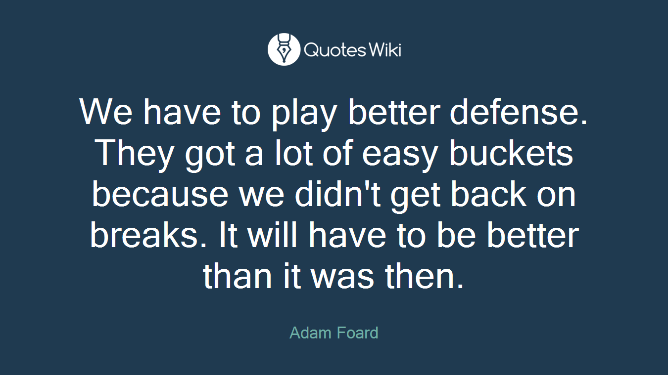 We have to play better defense. They got a lot of easy buckets because we didn't get back on breaks. It will have to be better than it was then.