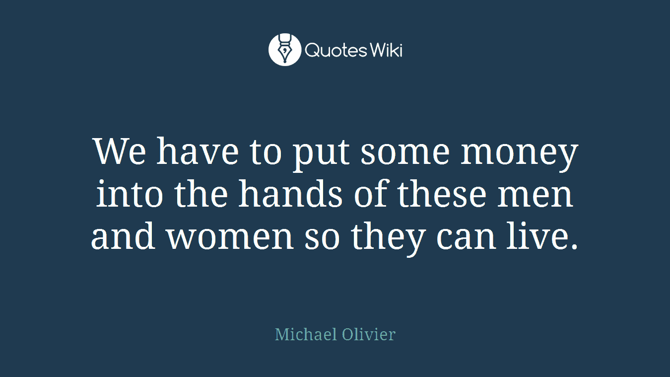 We have to put some money into the hands of these men and women so they can live.