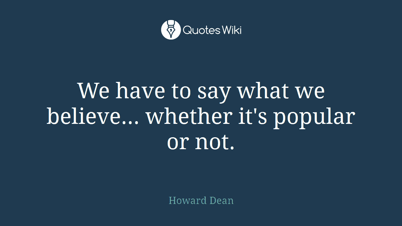 We have to say what we believe... whether it's popular or not.