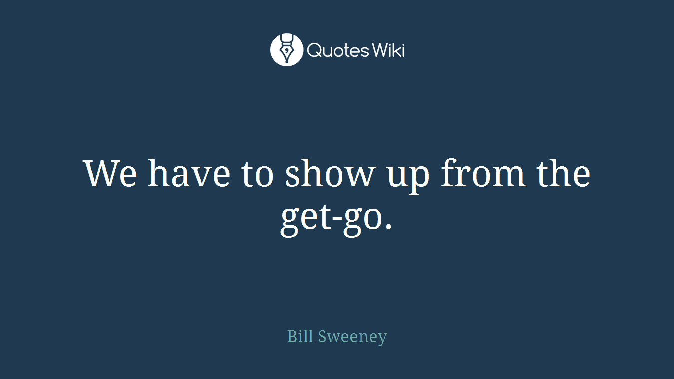 We have to show up from the get-go.