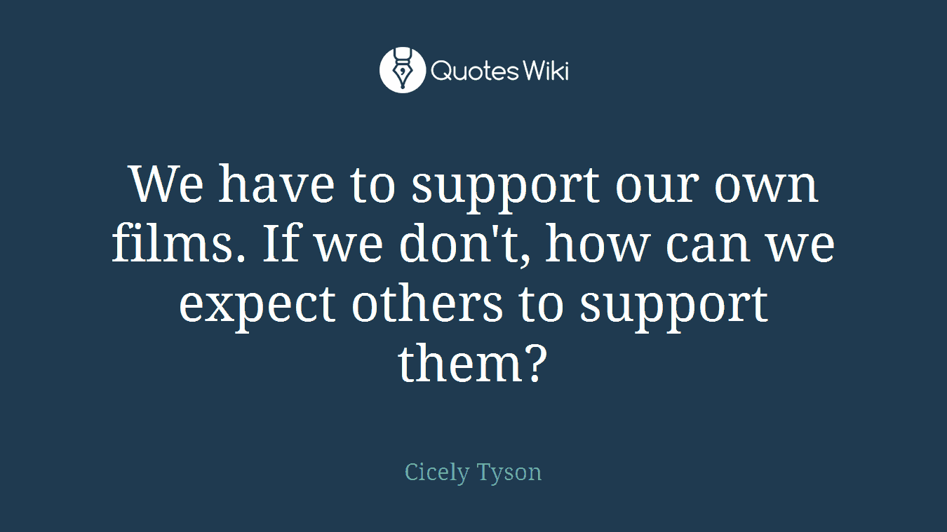 We have to support our own films. If we don't, how can we expect others to support them?