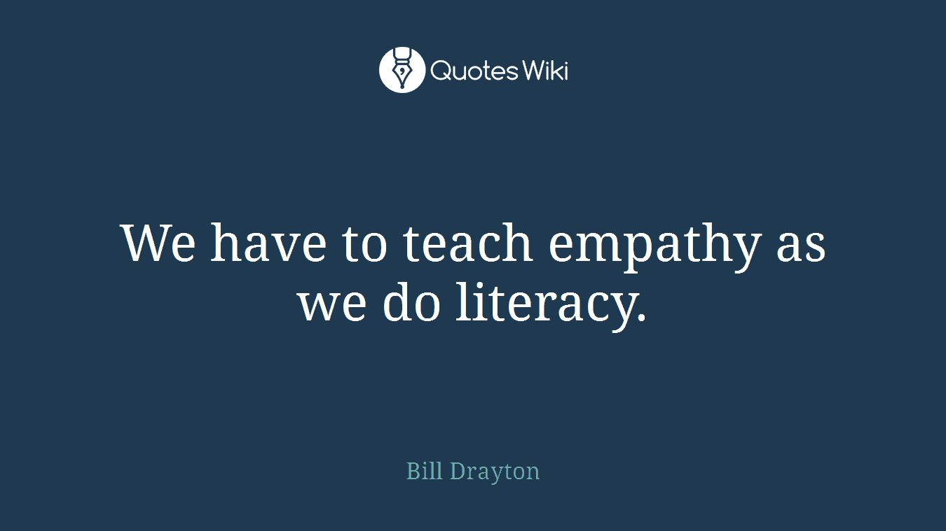 We have to teach empathy as we do literacy.