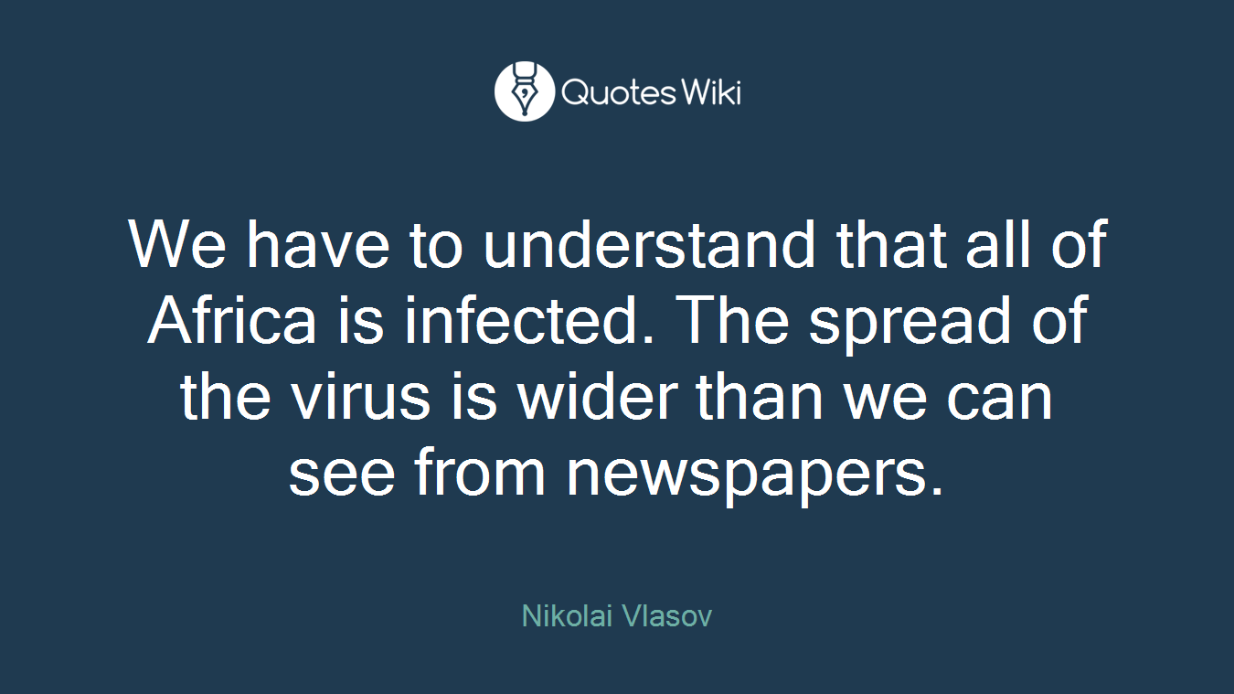 We have to understand that all of Africa is infected. The spread of the virus is wider than we can see from newspapers.