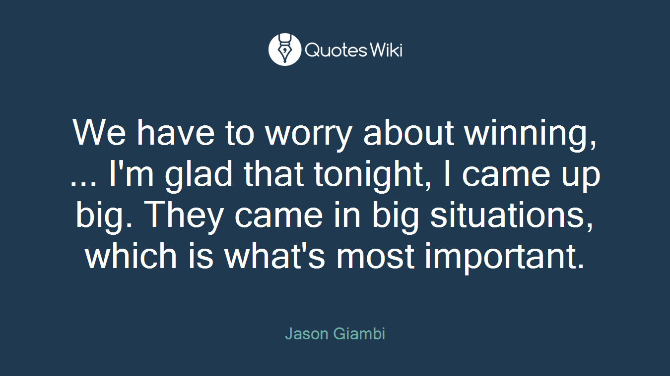 We have to worry about winning, ... I'm glad that tonight, I came up big. They came in big situations, which is what's most important.