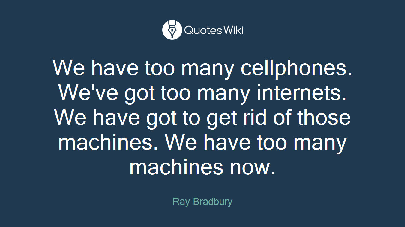 We have too many cellphones. We've got too many internets. We have got to get rid of those machines. We have too many machines now.