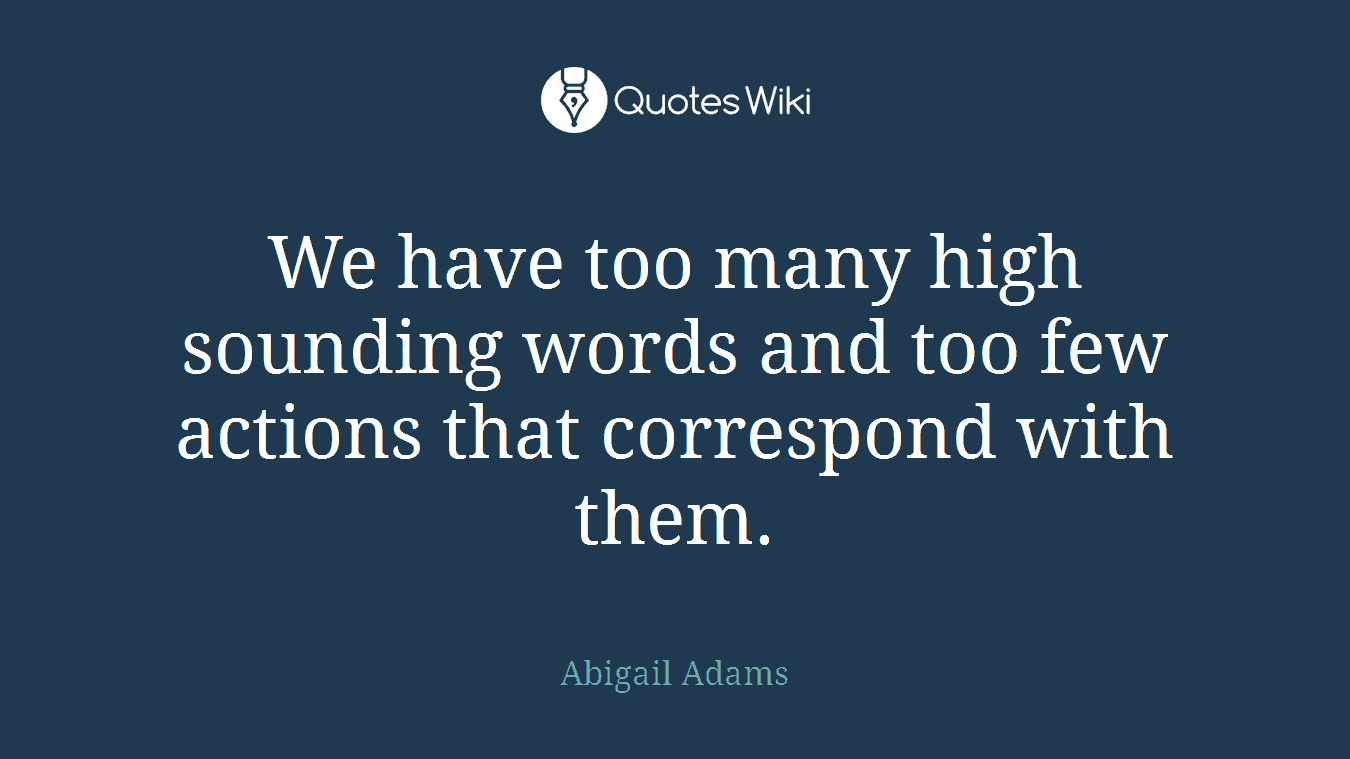 We have too many high sounding words and too few actions that correspond with them.