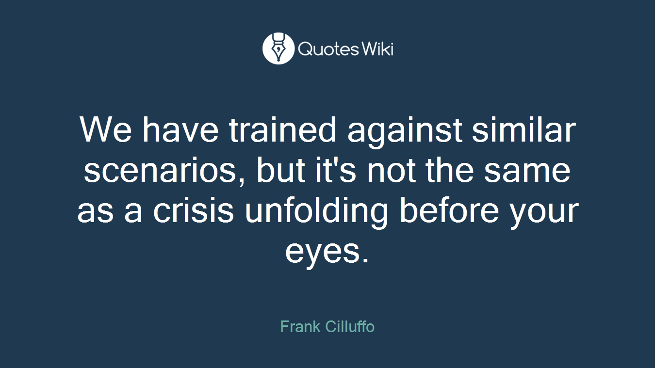 We have trained against similar scenarios, but it's not the same as a crisis unfolding before your eyes.
