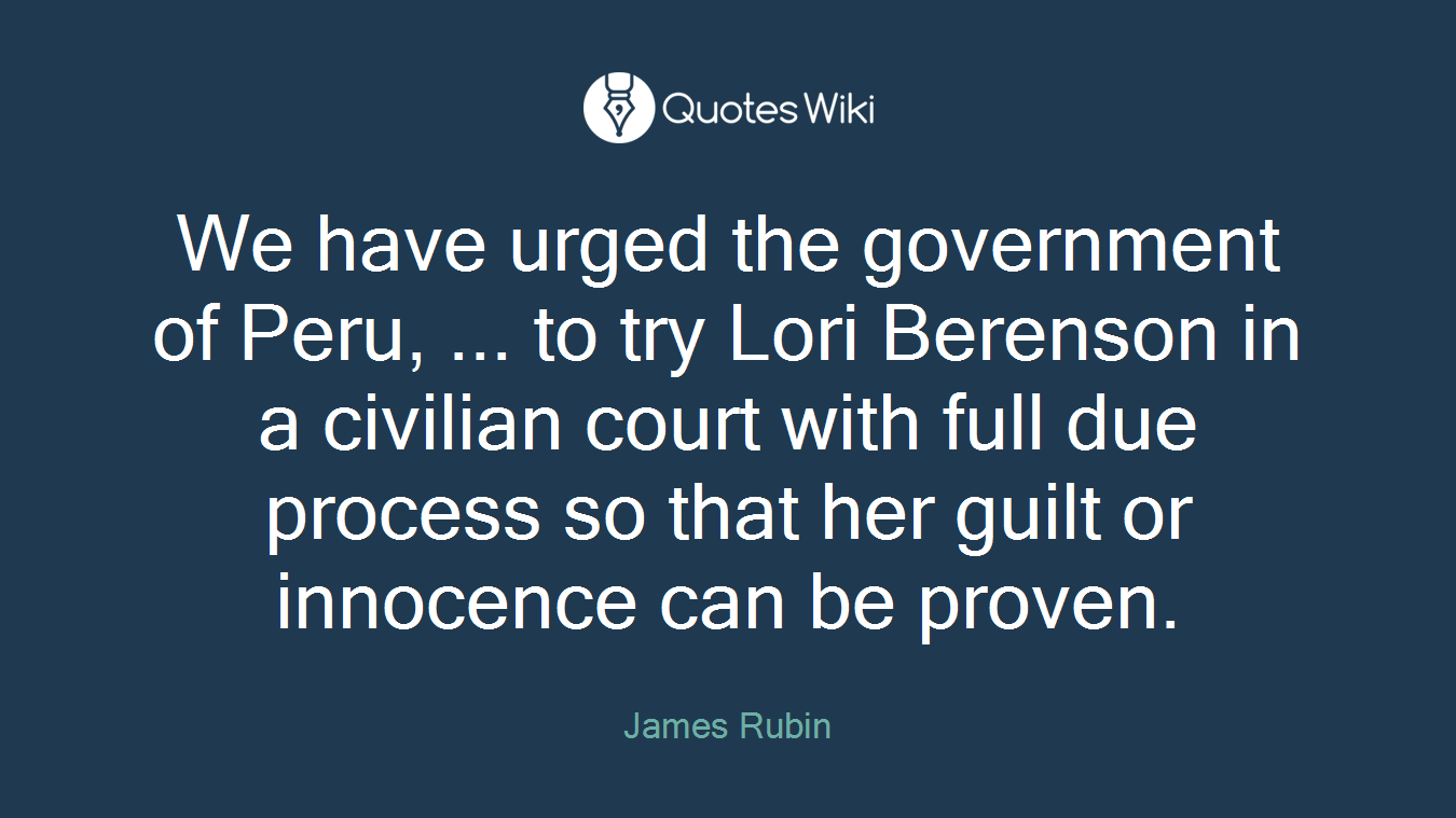 We have urged the government of Peru, ... to try Lori Berenson in a civilian court with full due process so that her guilt or innocence can be proven.