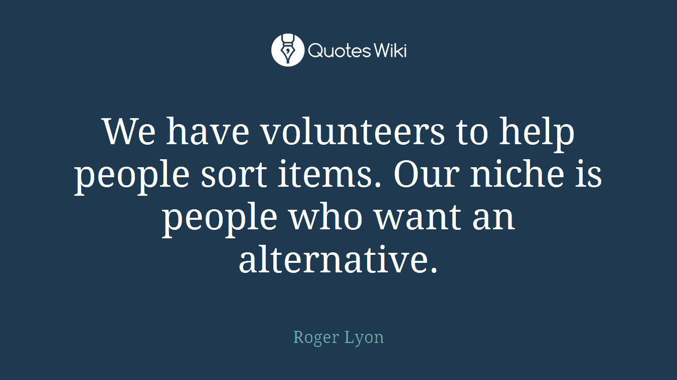 We have volunteers to help people sort items. Our niche is people who want an alternative.