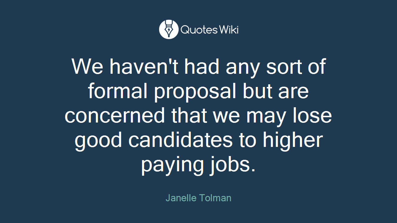We haven't had any sort of formal proposal but are concerned that we may lose good candidates to higher paying jobs.
